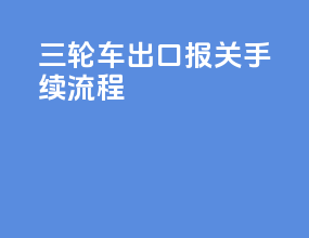 三轮车出口报关手续流程