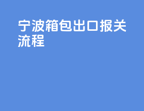 宁波箱包出口报关流程
