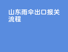 山东雨伞出口报关流程