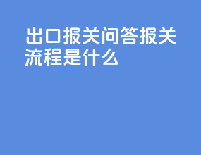出口报关问答报关流程是什么