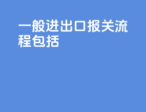 一般进出口报关流程包括
