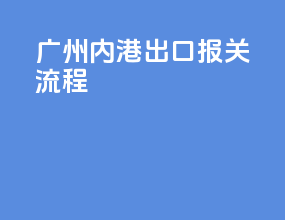 广州内港出口报关流程