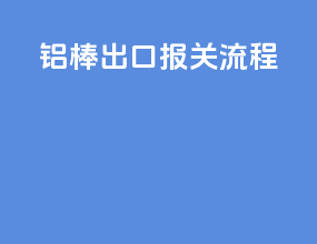 铝棒出口报关流程