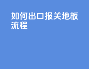 如何出口报关地板流程
