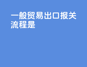 一般贸易出口报关流程是