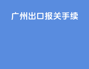 广州出口报关手续