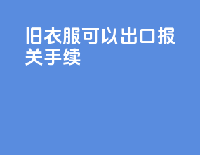旧衣服可以出口报关手续
