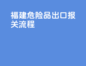福建危险品出口报关流程