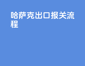 哈萨克出口报关流程