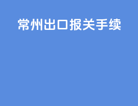 常州出口报关手续