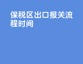 保税区出口报关流程时间