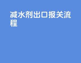 减水剂出口报关流程