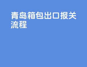 青岛箱包出口报关流程