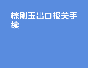 棕刚玉出口报关手续