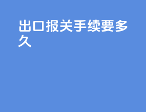 出口报关手续要多久