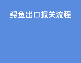 鲟鱼出口报关流程