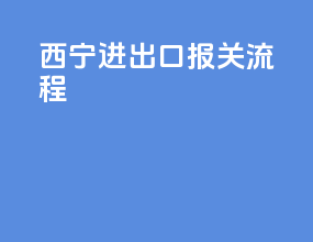 西宁进出口报关流程