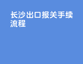 长沙出口报关手续流程