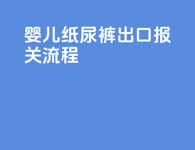 婴儿纸尿裤出口报关流程