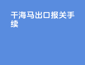 干海马出口报关手续