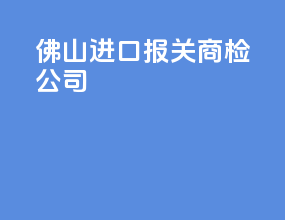 佛山进口报关商检公司