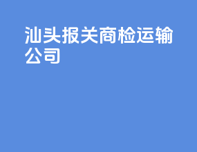汕头报关商检运输公司