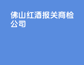 佛山红酒报关商检公司