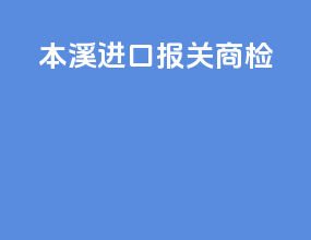本溪进口报关商检