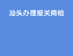 汕头办理报关商检