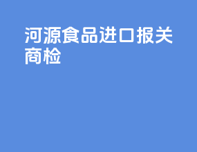 河源食品进口报关商检