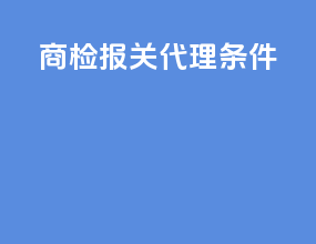 商检报关代理条件