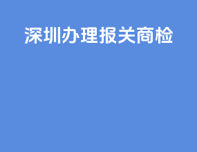 深圳办理报关商检
