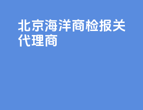 北京海洋商检报关代理商