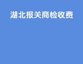 湖北报关商检收费