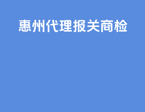 惠州代理报关商检