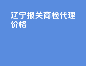 辽宁报关商检代理价格