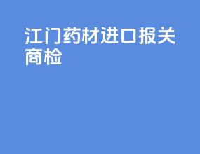 江门药材进口报关商检