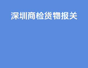 深圳商检货物报关