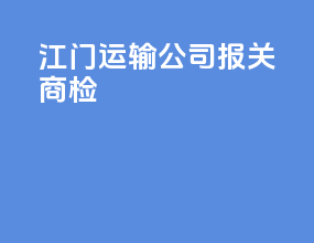 江门运输公司报关商检