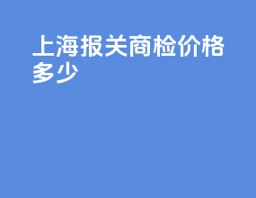上海报关商检价格多少