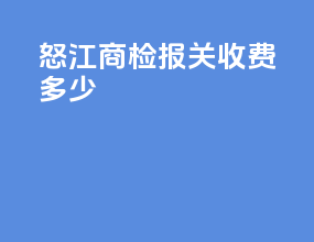 怒江商检报关收费多少
