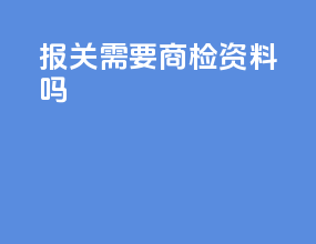 报关需要商检资料吗