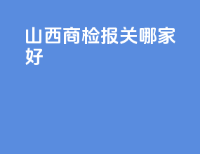 山西商检报关哪家好