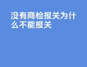 没有商检报关为什么不能报关