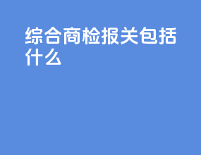 综合商检报关包括什么