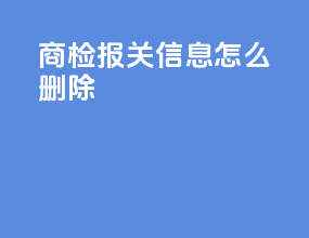 商检报关信息怎么删除