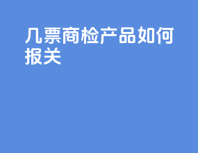 几票商检产品如何报关