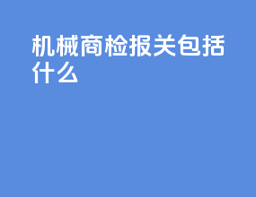 机械商检报关包括什么