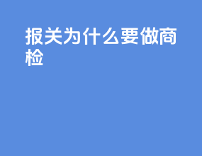 报关为什么要做商检
