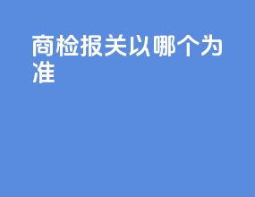 商检报关以哪个为准